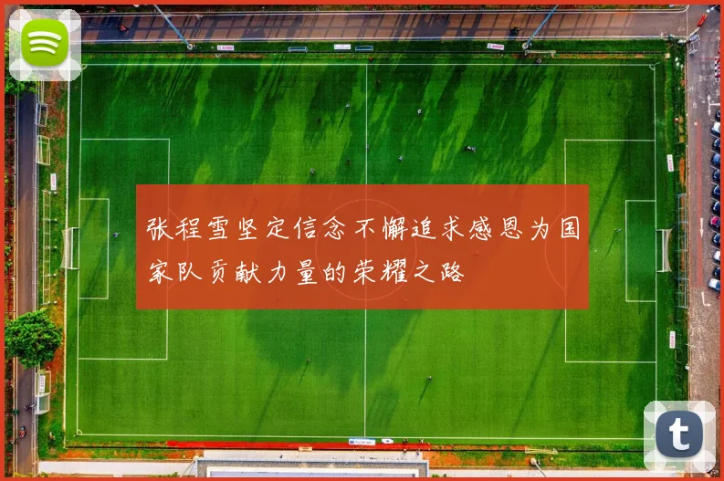 张程雪坚定信念不懈追求感恩为国家队贡献力量的荣耀之路