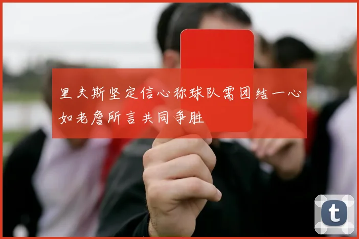 里夫斯坚定信心称球队需团结一心如老詹所言共同争胜