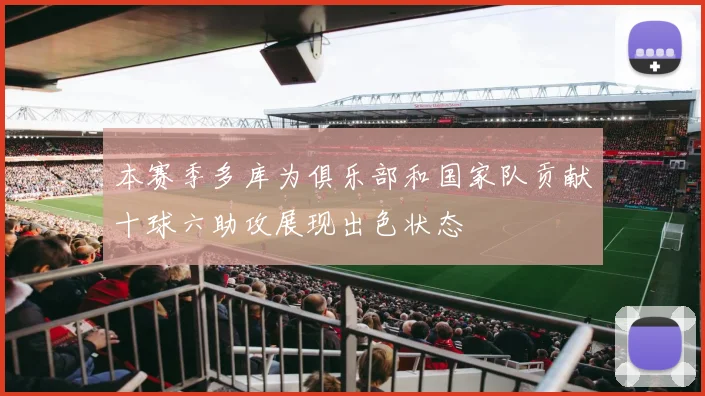 本赛季多库为俱乐部和国家队贡献十球六助攻展现出色状态
