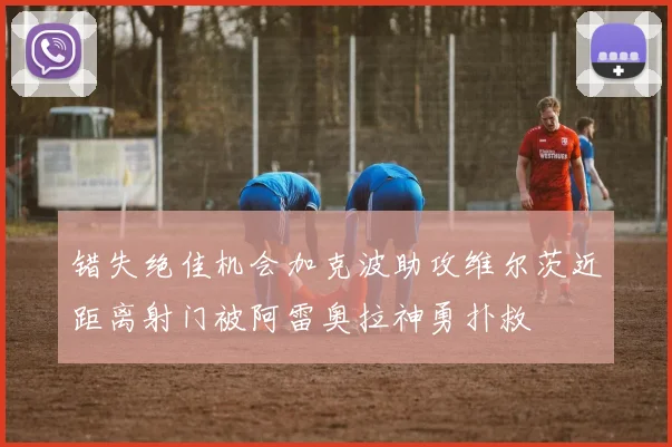 错失绝佳机会加克波助攻维尔茨近距离射门被阿雷奥拉神勇扑救