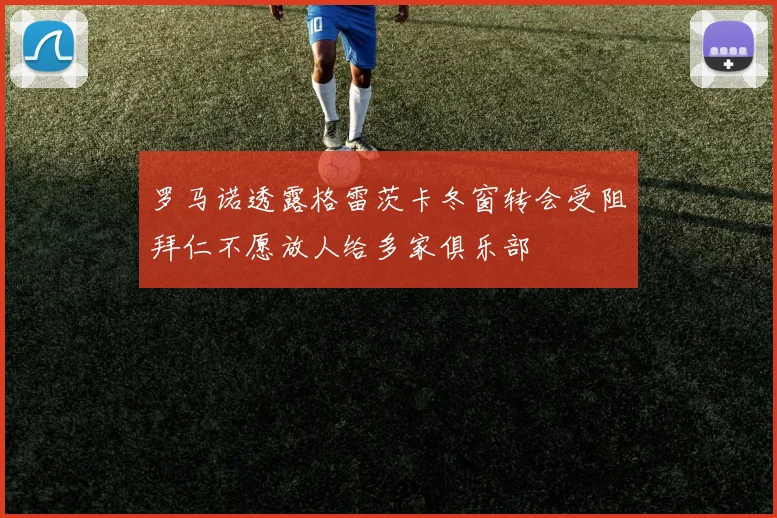 罗马诺透露格雷茨卡冬窗转会受阻拜仁不愿放人给多家俱乐部