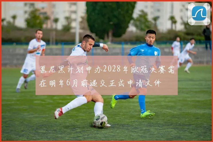 慕尼黑计划申办2028年欧冠决赛需在明年6月前递交正式申请文件