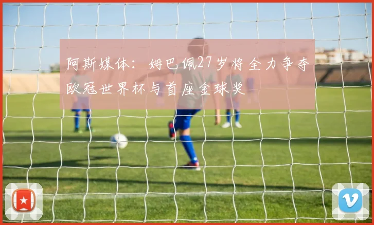 阿斯媒体：姆巴佩27岁将全力争夺欧冠世界杯与首座金球奖