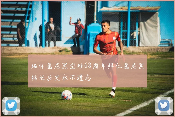 缅怀慕尼黑空难68周年拜仁慕尼黑铭记历史永不遗忘