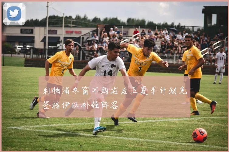 利物浦冬窗不购右后卫夏季计划免签格伊以补强阵容