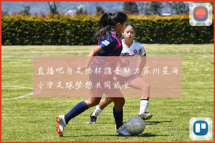直播吧与足协杯携手助力苏州星海小学足球梦想共同成长