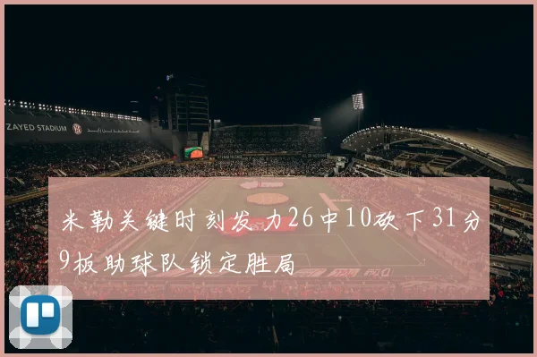 米勒关键时刻发力26中10砍下31分9板助球队锁定胜局