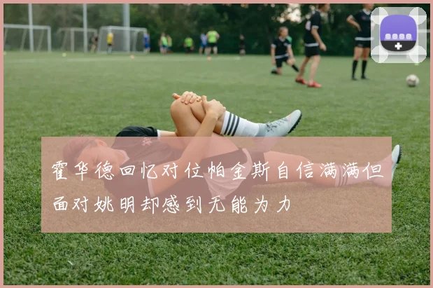 霍华德回忆对位帕金斯自信满满但面对姚明却感到无能为力