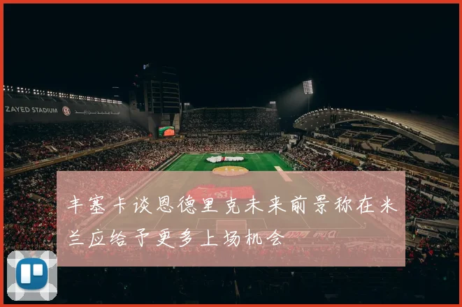 丰塞卡谈恩德里克未来前景称在米兰应给予更多上场机会