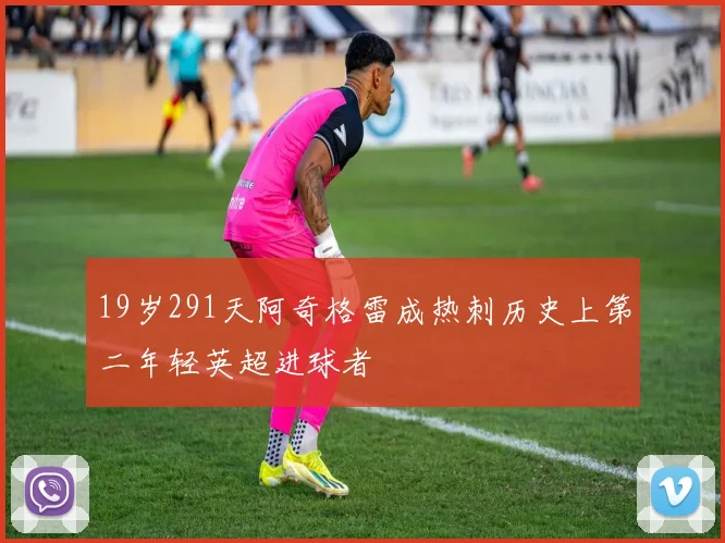 19岁291天阿奇格雷成热刺历史上第二年轻英超进球者