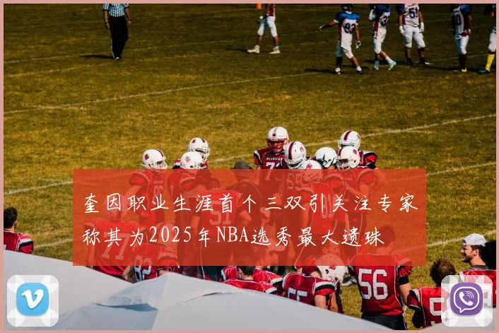 奎因职业生涯首个三双引关注专家称其为2025年NBA选秀最大遗珠