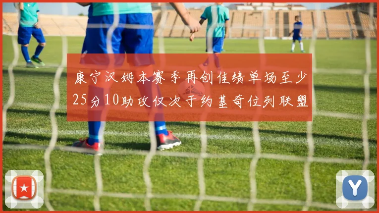 康宁汉姆本赛季再创佳绩单场至少25分10助攻仅次于约基奇位列联盟第二