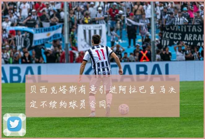贝西克塔斯有意引进阿拉巴皇马决定不续约球员合同